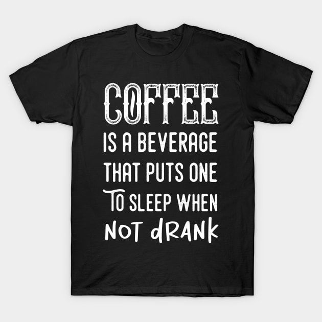 Coffee is a beverage that puts one to sleep when not drank T-Shirt by happy6fox